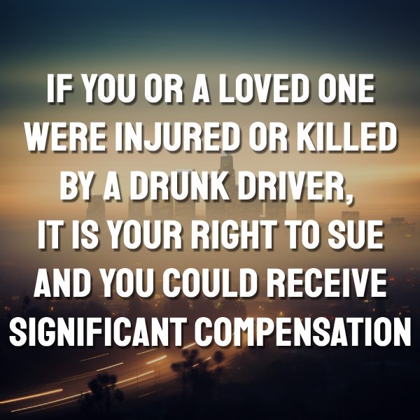 if you or a loved one were injured or killed by a drunk driver, it is your right to sue and you could receive significant compensation