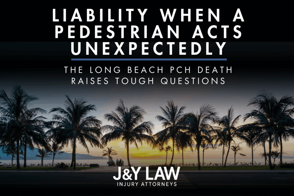 J&Y-law-liability-when-a-pedestrian-acts-unexpectedly-pch-long-beach-death